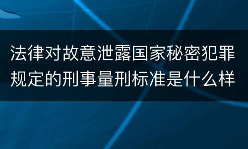 法律对故意泄露国家秘密犯罪规定的刑事量刑标准是什么样的