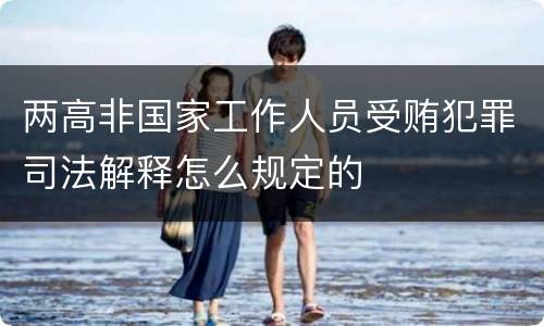 两高非国家工作人员受贿犯罪司法解释怎么规定的