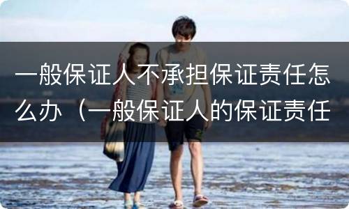 一般保证人不承担保证责任怎么办（一般保证人的保证责任）