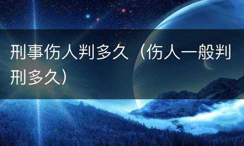 刑事伤人判多久（伤人一般判刑多久）