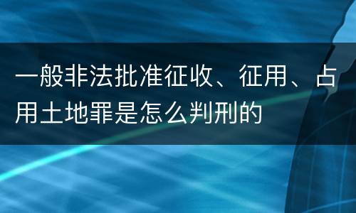 一般非法批准征收、征用、占用土地罪是怎么判刑的