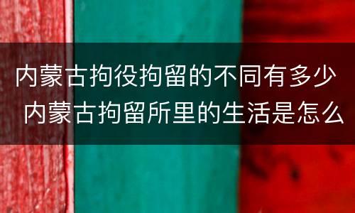 内蒙古拘役拘留的不同有多少 内蒙古拘留所里的生活是怎么样的