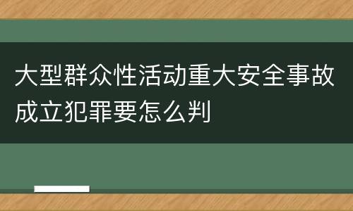 大型群众性活动重大安全事故成立犯罪要怎么判