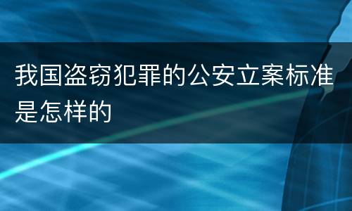 我国盗窃犯罪的公安立案标准是怎样的