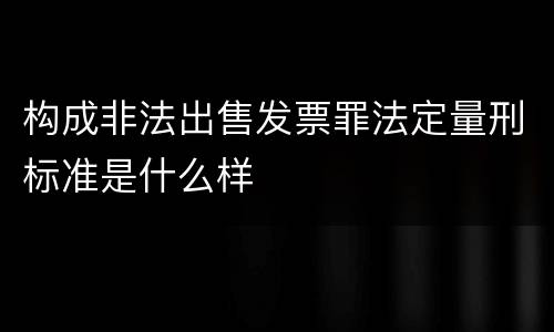 构成非法出售发票罪法定量刑标准是什么样