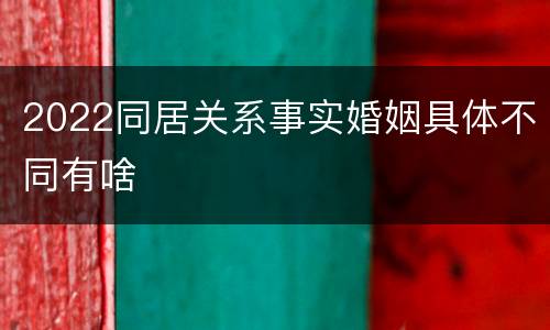 2022同居关系事实婚姻具体不同有啥
