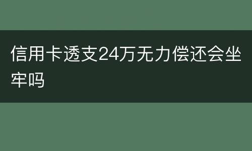 信用卡透支24万无力偿还会坐牢吗