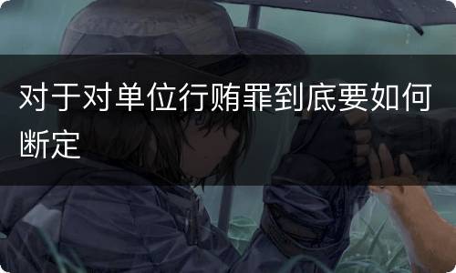 对于对单位行贿罪到底要如何断定