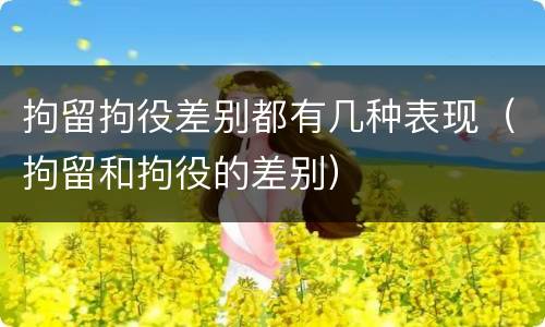 拘留拘役差别都有几种表现（拘留和拘役的差别）