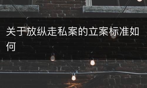 关于放纵走私案的立案标准如何