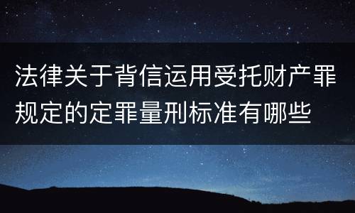 法律关于背信运用受托财产罪规定的定罪量刑标准有哪些