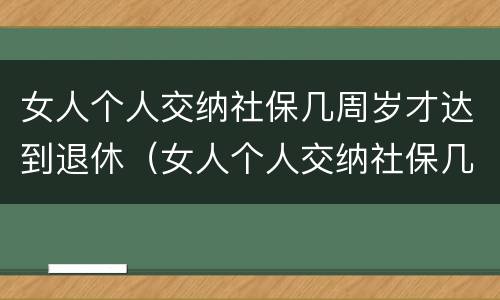 女人个人交纳社保几周岁才达到退休（女人个人交纳社保几周岁才达到退休标准）