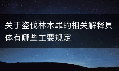 关于盗伐林木罪的相关解释具体有哪些主要规定