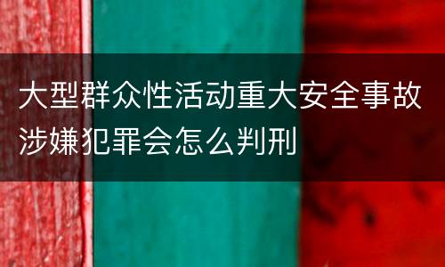 大型群众性活动重大安全事故涉嫌犯罪会怎么判刑