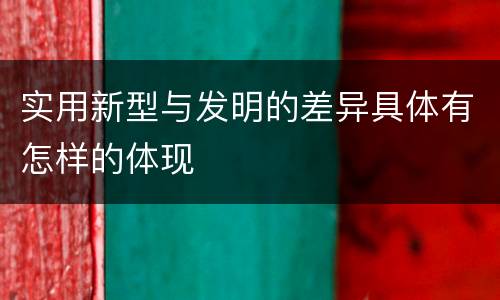 实用新型与发明的差异具体有怎样的体现