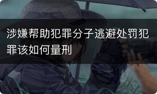 涉嫌帮助犯罪分子逃避处罚犯罪该如何量刑