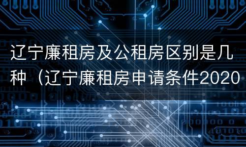 辽宁廉租房及公租房区别是几种（辽宁廉租房申请条件2020）