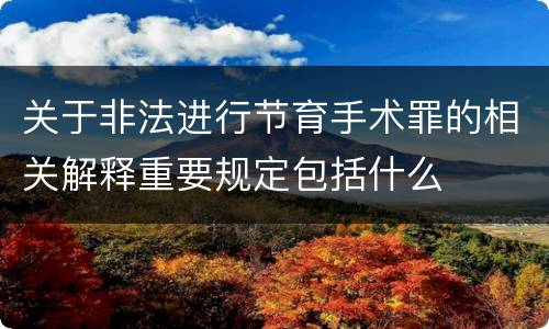 关于非法进行节育手术罪的相关解释重要规定包括什么