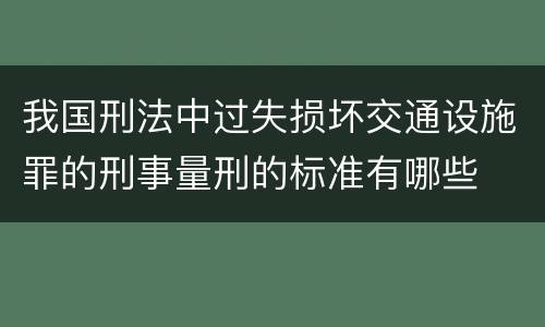 我国刑法中过失损坏交通设施罪的刑事量刑的标准有哪些