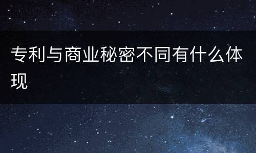 专利与商业秘密不同有什么体现