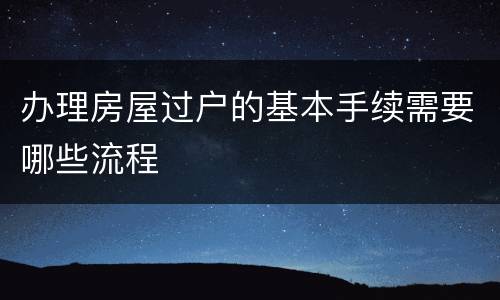办理房屋过户的基本手续需要哪些流程