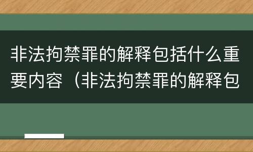 非法拘禁罪的解释包括什么重要内容（非法拘禁罪的解释包括什么重要内容和意义）