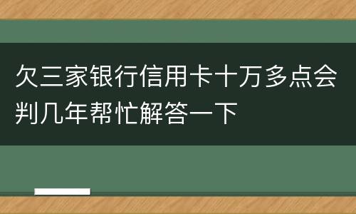 欠三家银行信用卡十万多点会判几年帮忙解答一下