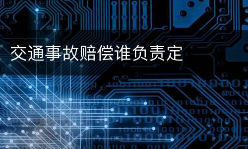 交通事故赔偿谁负责定