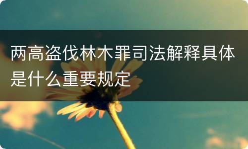 两高盗伐林木罪司法解释具体是什么重要规定