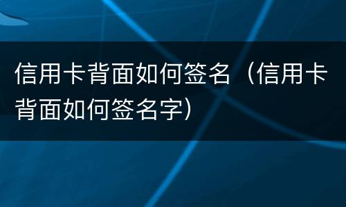 信用卡背面如何签名（信用卡背面如何签名字）