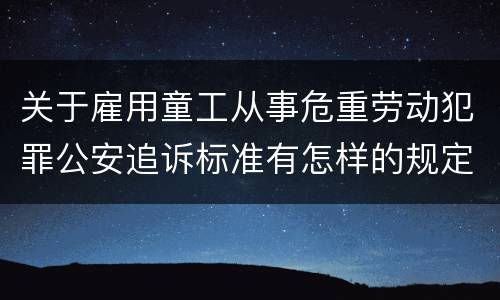 关于雇用童工从事危重劳动犯罪公安追诉标准有怎样的规定