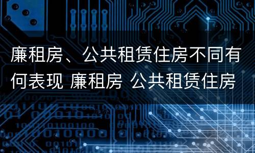 廉租房、公共租赁住房不同有何表现 廉租房 公共租赁住房
