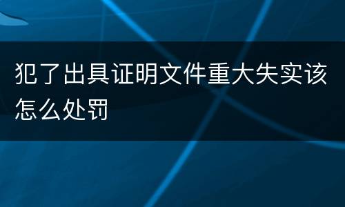 犯了出具证明文件重大失实该怎么处罚