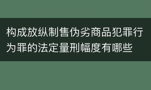 构成放纵制售伪劣商品犯罪行为罪的法定量刑幅度有哪些