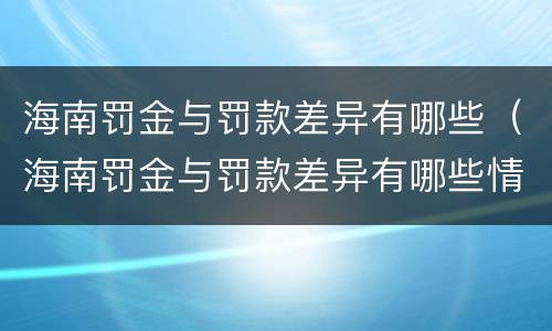 海南罚金与罚款差异有哪些（海南罚金与罚款差异有哪些情况）