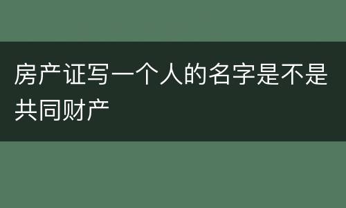房产证写一个人的名字是不是共同财产