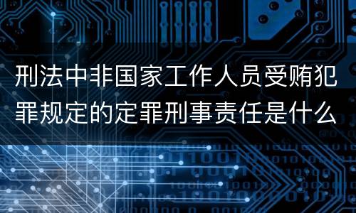 刑法中非国家工作人员受贿犯罪规定的定罪刑事责任是什么