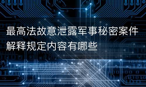 最高法故意泄露军事秘密案件解释规定内容有哪些