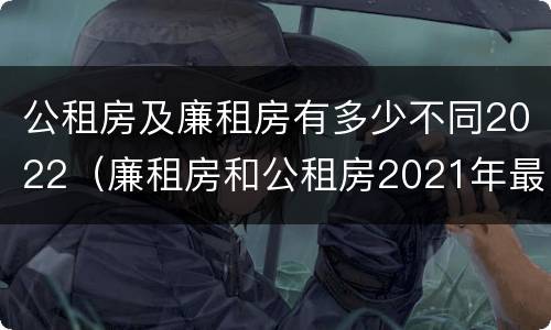公租房及廉租房有多少不同2022（廉租房和公租房2021年最新通知）