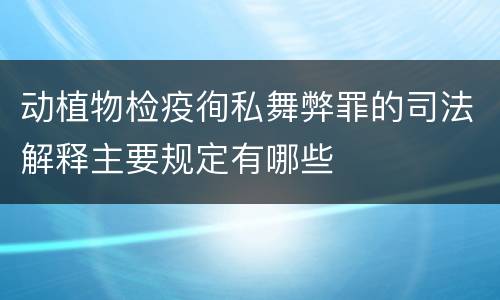 动植物检疫徇私舞弊罪的司法解释主要规定有哪些
