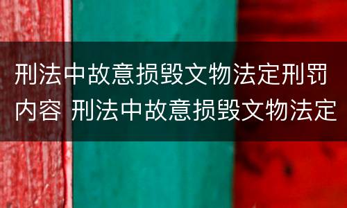刑法中故意损毁文物法定刑罚内容 刑法中故意损毁文物法定刑罚内容包括
