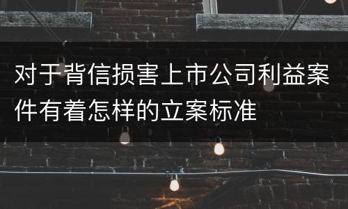 对于背信损害上市公司利益案件有着怎样的立案标准