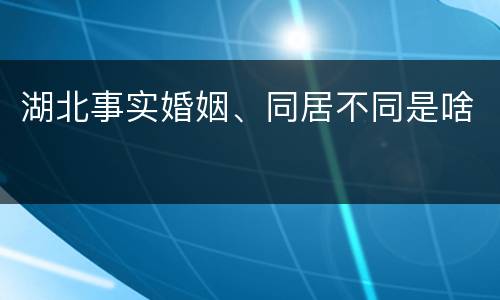 湖北事实婚姻、同居不同是啥