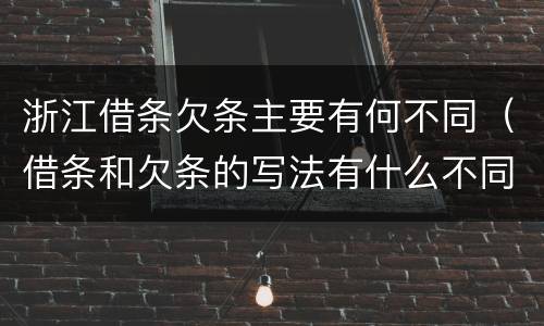 浙江借条欠条主要有何不同（借条和欠条的写法有什么不同）