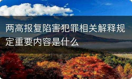 两高报复陷害犯罪相关解释规定重要内容是什么
