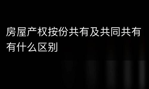 房屋产权按份共有及共同共有有什么区别