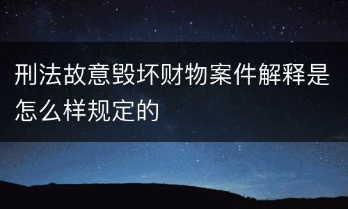 刑法故意毁坏财物案件解释是怎么样规定的