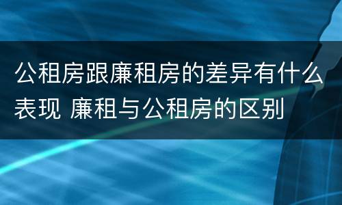公租房跟廉租房的差异有什么表现 廉租与公租房的区别