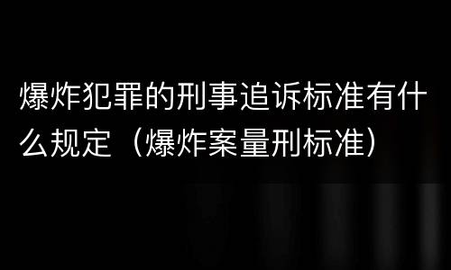 爆炸犯罪的刑事追诉标准有什么规定（爆炸案量刑标准）
