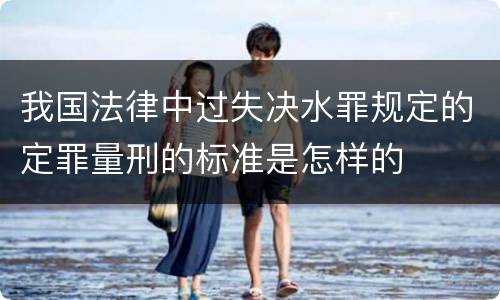 我国法律中过失决水罪规定的定罪量刑的标准是怎样的